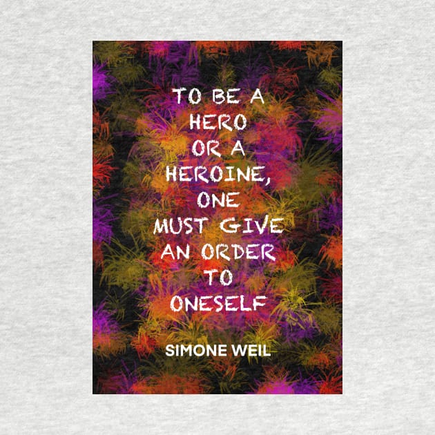 SIMONE WEIL quote .17 - TO BE A HERO OR A HEROINE,ONE MUST GIVE AN ORDER TO ONESELF by lautir